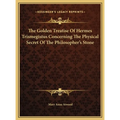 The Golden Treatise Of Hermes Trismegistus Concerning The Physical Secret Of The Philosopher's Stone