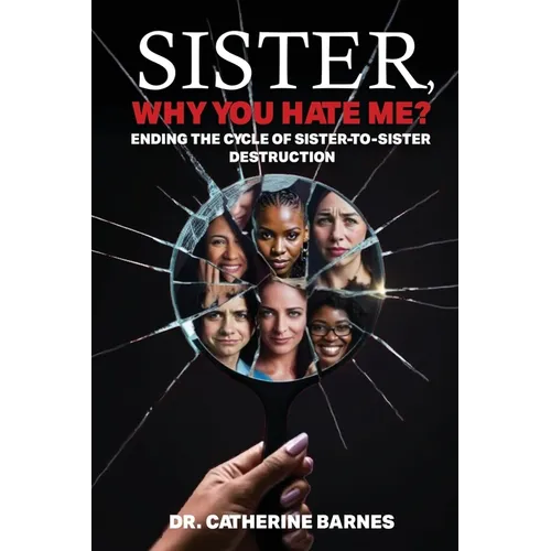SISTER, Why do you hate me?: Ending the Cycle of Sister-to-Sister Destruction