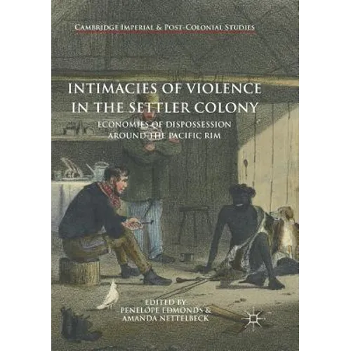 Intimacies of Violence in the Settler Colony: Economies of Dispossession Around the Pacific Rim