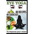 40 Eye Yoga Exercises 40 Recipes To Improve Your Vision