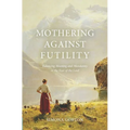 Mothering Against Futility: Balancing Meaning and Mundanity in the Fear of the Lord