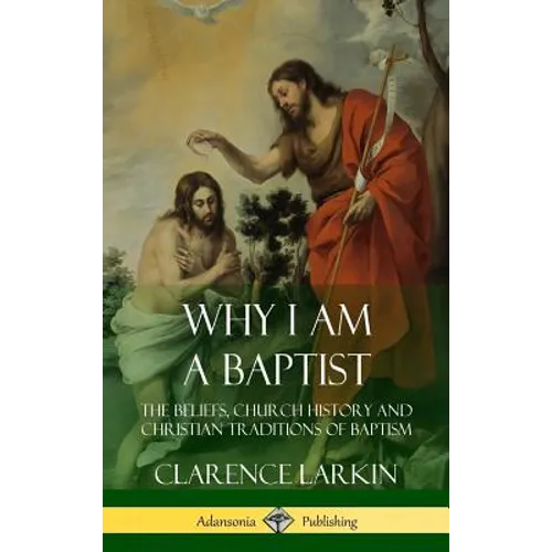 Why I am a Baptist: The Beliefs, Church History and Christian Traditions of Baptism (Hardcover)