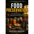 Food Preservation: The Beginner's Guide to Canning, Freezing, Dehydrating, and Storing Food for Long-Term Use