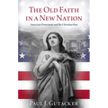 Old Faith in a New Nation: American Protestants and the Christian Past