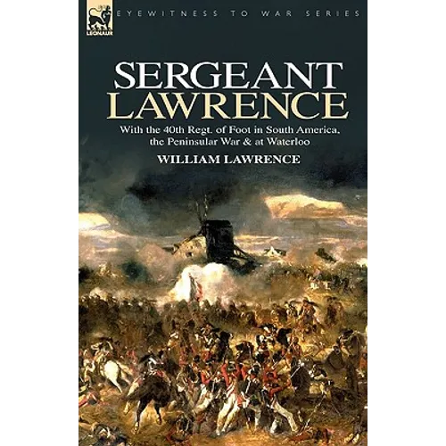 Sergeant Lawrence: With the 40th Regt. of Foot in South America, the Peninsular War & at Waterloo