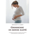 Grossesse en bonne santé: Un guide pas à pas pour la maman qui n'a pas la moindre idée de ce qu'elle peut faire