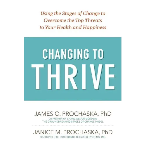 Changing to Thrive: Using the Stages of Change to Overcome the Top Threats to Your Health and Happiness