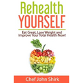 Rehealth Yourself: Eat Great, Lose Weight and Improve Your Total Health Now!