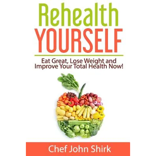 Rehealth Yourself: Eat Great, Lose Weight and Improve Your Total Health Now!