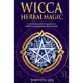 Wicca Herbal Magic: A Practical Guide for Beginners to Understand and Practice Herbal Spells