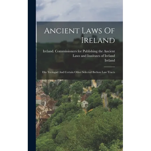 Ancient Laws Of Ireland: Din Tectugad And Certain Other Selected Brehon Law Tracts