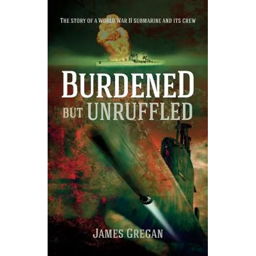 Burdened but Unruffled: The story of a World War II submarine and its crew