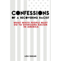 Confessions of a Recovering Racist: What White People Must Do to Overcome Racism in America