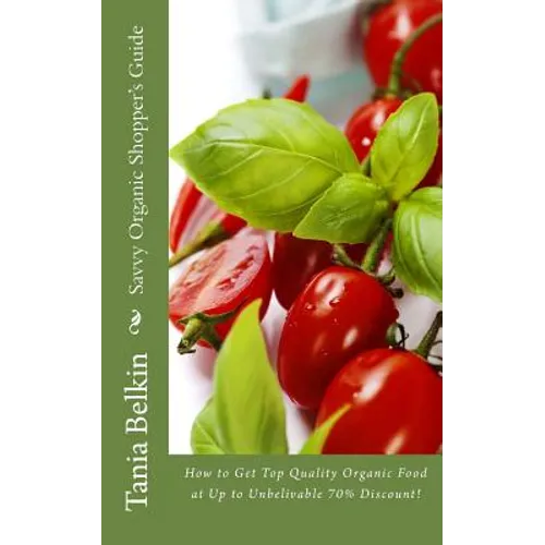 Savvy Organic Shopper's Guide: How to Get Top Quality Organic Food at Up to Unbelivable 70% Discount!
