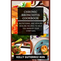 Chronic Bronchitis Cookbook: Nutritional and Healing Healing Recipes to help you manage your Symptoms
