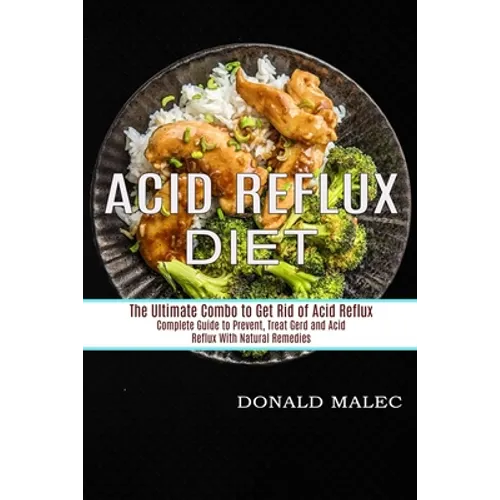 Acid Reflux Diet: Complete Guide to Prevent, Treat Gerd and Acid Reflux With Natural Remedies (The Ultimate Combo to Get Rid of Acid Reflux)