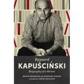 Ryszard Kapuscinski: Biography of a Writer