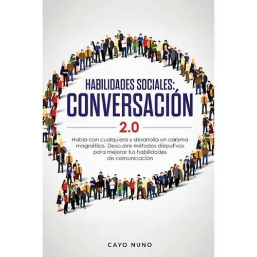 Habilidades sociales conversación 2.0: Habla con cualquiera y desarrolla un carisma magnético: Descubre métodos disrputivos para mejorar tus habilidad