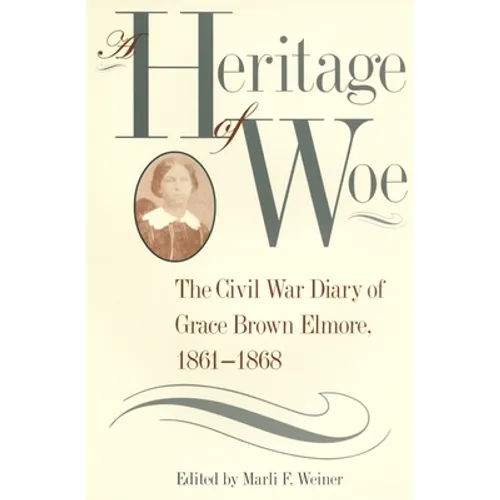 A Heritage of Woe: The Civil War Diary of Grace Brown Elmore, 1861-1868
