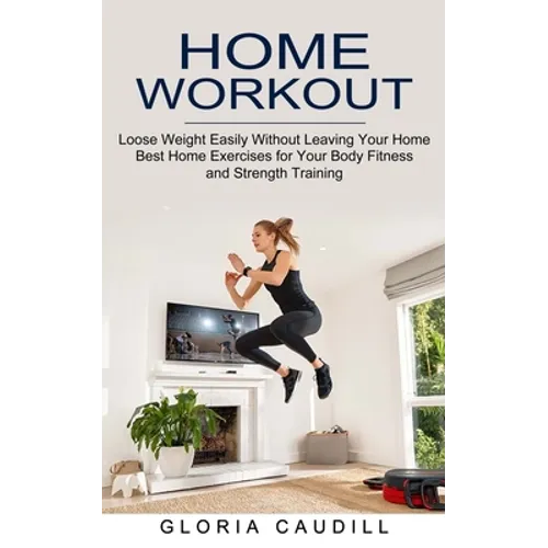 Home Workout: Best Home Exercises for Your Body Fitness and Strength Training (Loose Weight Easily Without Leaving Your Home)