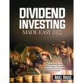 Dividend Investing Made Easy 2022: Imagine how your life would change, if you knew that you were on the proven path to wealth