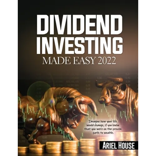 Dividend Investing Made Easy 2022: Imagine how your life would change, if you knew that you were on the proven path to wealth