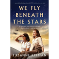 We Fly Beneath the Stars: An utterly heartbreaking and powerful WW2 novel based on a true story