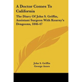 A Doctor Comes To California: The Diary Of John S. Griffin, Assistant Surgeon With Kearny's Dragoons, 1846-47