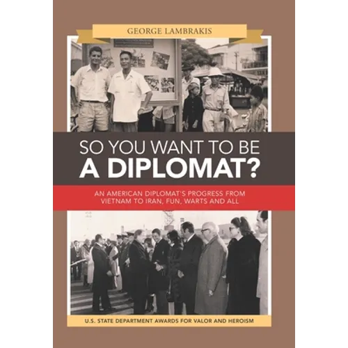 So You Want to Be a Diplomat?: An American Diplomat's Progress from Vietnam to Iran, Fun, Warts and All.