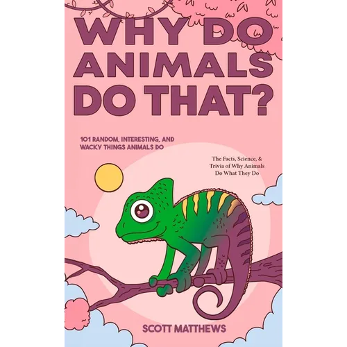 Why Do Animals Do That? - 101 Random, Interesting, and Wacky Things Animals Do - The Facts, Science, & Trivia of Why Animals Do What They Do!
