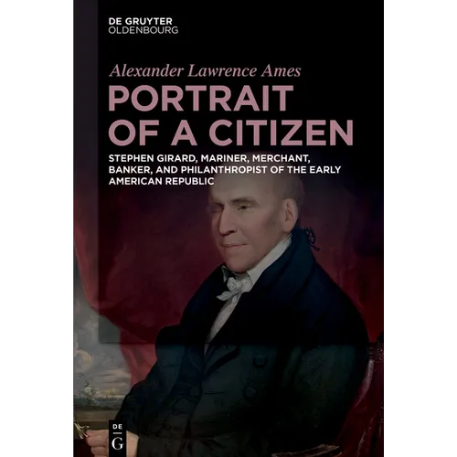 Portrait of a Citizen: Stephen Girard, Mariner, Merchant, Banker, and Philanthropist of the Early American Republic