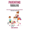 Parenting Toddlers: A Step by Step Beginners Guide for Better Child Development (Simple Steps to Great Baby Sleep)