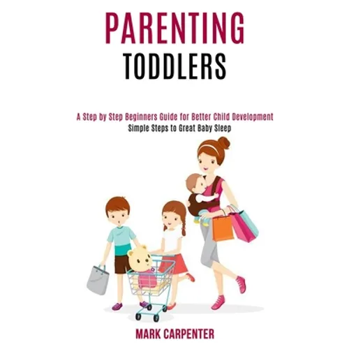 Parenting Toddlers: A Step by Step Beginners Guide for Better Child Development (Simple Steps to Great Baby Sleep)