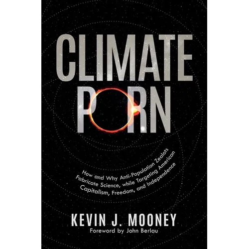 Climate Porn: How and Why Anti-Population Zealots Fabricate Science, while Targeting American Capitalism, Freedom, and Independence
