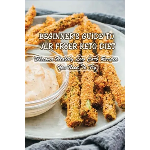 Beginner's Guide To Air Fryer Keto Diet: Discover Healthy Low Carb Recipes You Need To Try: Air Fryer Keto Zucchini Fries