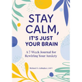 Stay Calm, It's Just Your Brain: A 7-Week Journal for Rewiring Your Anxiety