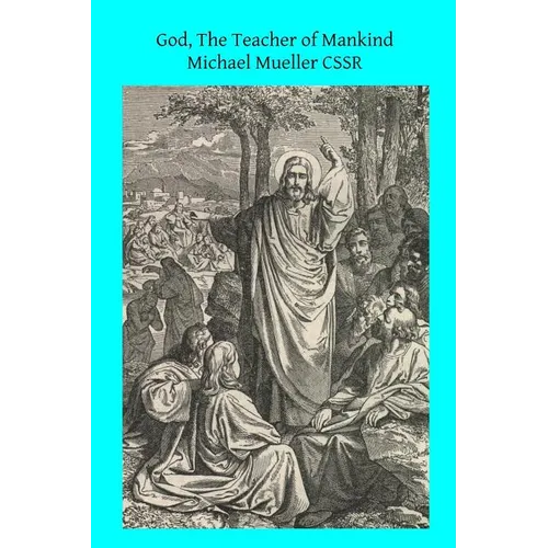 God, The Teacher of Mankind: or Popular Catholic Theology, Apologetical, Dogmatical, Moral, Liturgical, Pastoral, and Ascetical