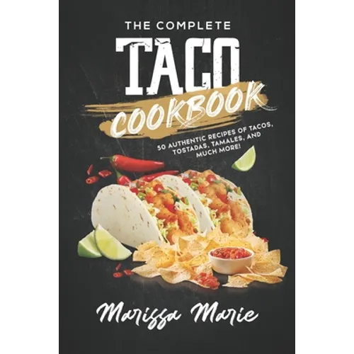The Complete Taco Cookbook: 50 Authentic Recipes of Tacos, Tostadas, Tamales, and Much More!