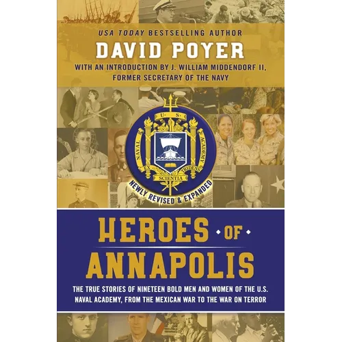 Heroes of Annapolis: The True Stories of Nineteen Bold Men and Women of the U.S. Naval Academy, from the Mexican War to the War on Terror