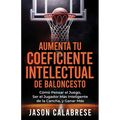 Aumenta Tu Coeficiente Intelectual En El Baloncesto: Cómo Pensar el Juego, Ser el Jugador Más Inteligente de la Cancha, y Ganar Más
