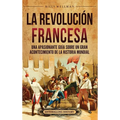 La Revolución Francesa: Una Apasionante Guía sobre un Gran Acontecimiento de la Historia Mundial