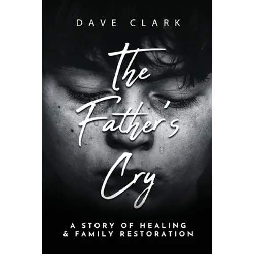 The Father's Cry: A Father's Story of Self-Healing and Family Restoration