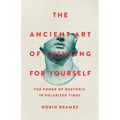 The Ancient Art of Thinking for Yourself: The Power of Rhetoric in Polarized Times