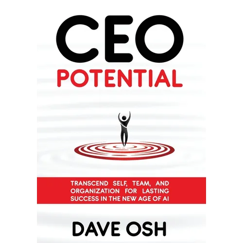 CEO Potential: Transcend Self, Team, and Organization for Lasting Success in the New Age of AI