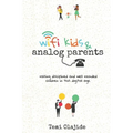 Wifi Kids & Analog Parents: Raising Disciplined and Well Rounded Children in This Digital Age