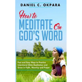 How to Meditate on God's Word: Fast and Easy Ways to Practice Intentional Bible Meditation and Grow in Faith, Worship and Prayer
