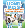 Lionel Messi: El niño que soñó con ser campeón mundial. La historia ejemplar, conmovedora y fascinante de un chico argentino.: El niño que soñó con se