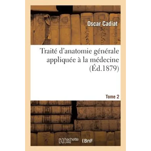Traité d'Anatomie Générale Appliquée À La Médecine Tome 2: Embryogénie, Éléments Anatomiques, Tissus Et Systèmes.