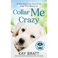 Collar Me Crazy: Heartwarming Stories of the Dogs Who Rescue Us!