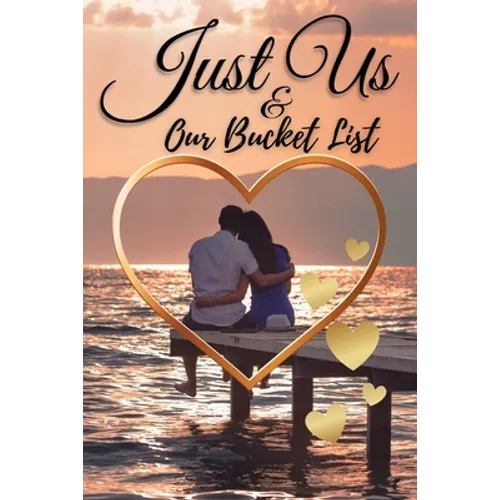Just Us & Our Bucket List: A Creative and Inspirational Book with 50 Engaging Dating Ideas and Adventures for Couples